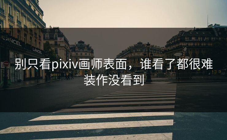 别只看pixiv画师表面，谁看了都很难装作没看到
