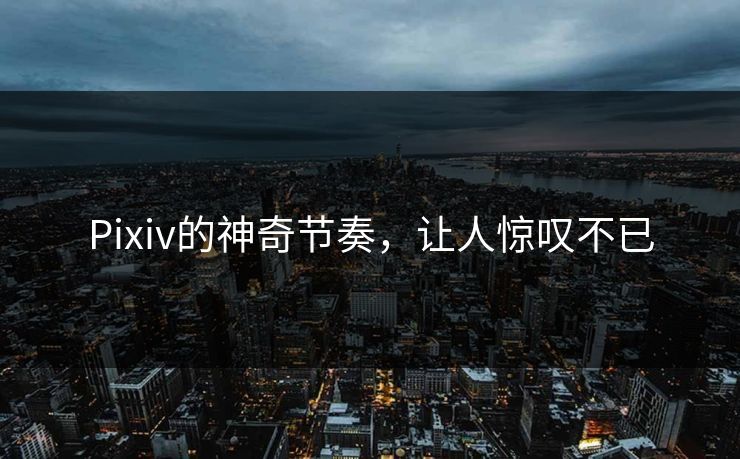 Pixiv的神奇节奏，让人惊叹不已