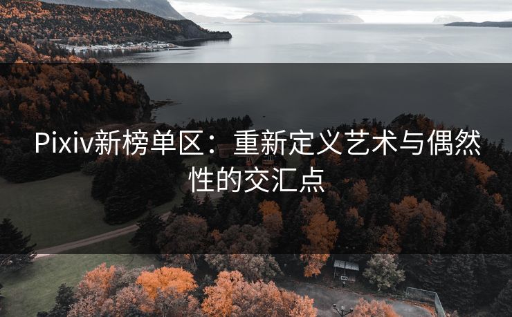 Pixiv新榜单区：重新定义艺术与偶然性的交汇点