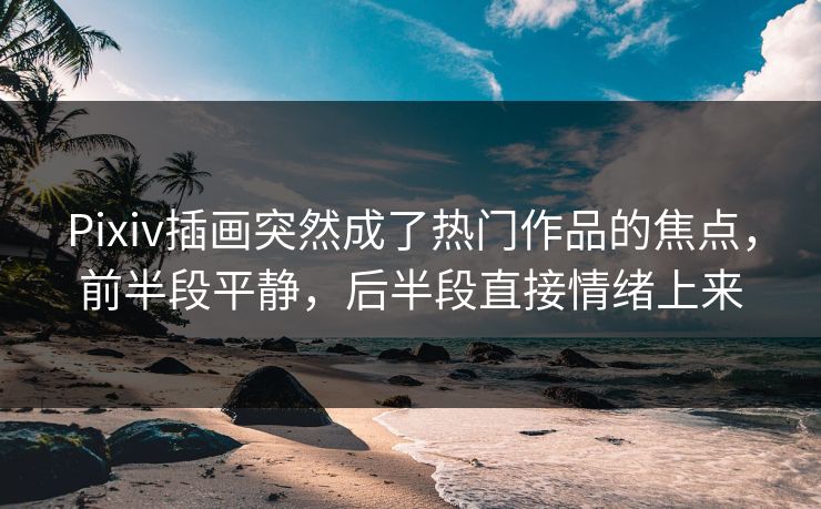 Pixiv插画突然成了热门作品的焦点,前半段平静,后半段直接情绪上来 Pixiv插画突然成了热门作品的焦点,前半段平静,后半段直接情绪上来